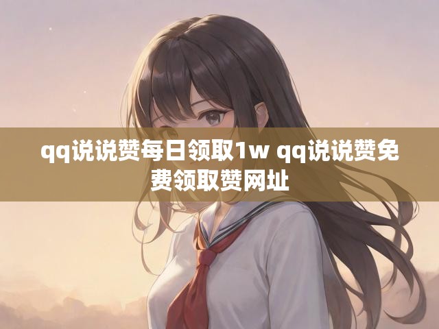 qq说说赞每日领取1w qq说说赞免费领取赞网址