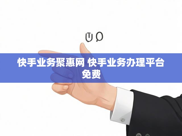 快手业务聚惠网 快手业务办理平台免费