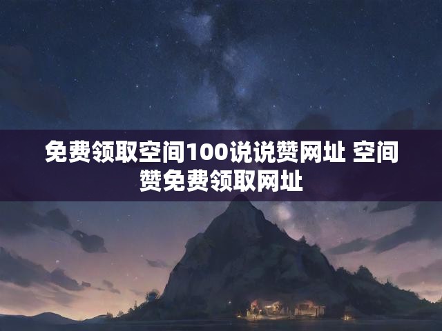 免费领取空间100说说赞网址 空间赞免费领取网址