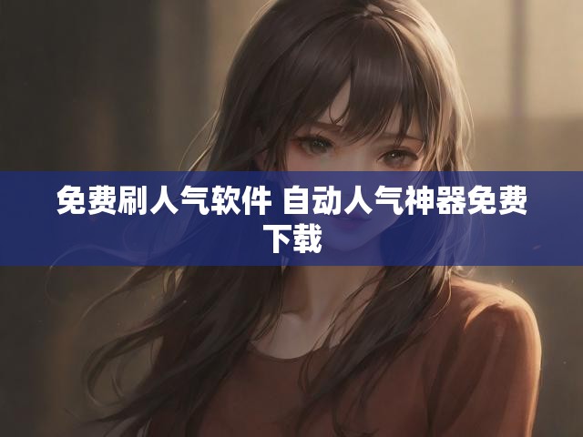 免费刷人气软件 自动人气神器免费下载