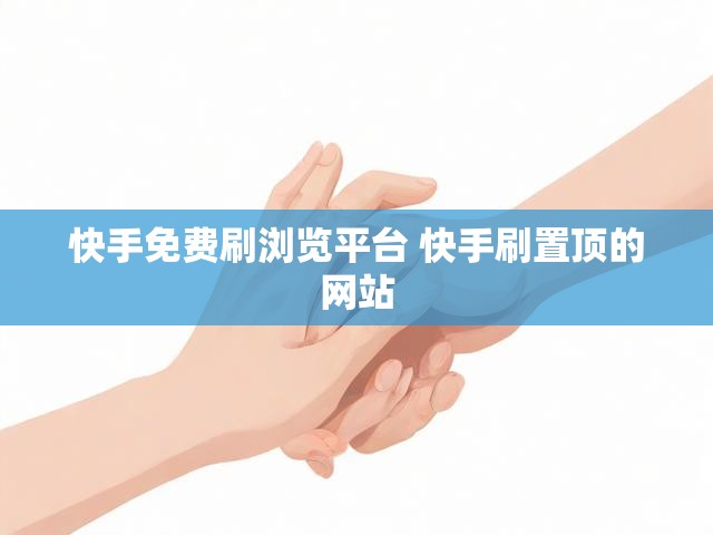 快手免费刷浏览平台 快手刷置顶的网站