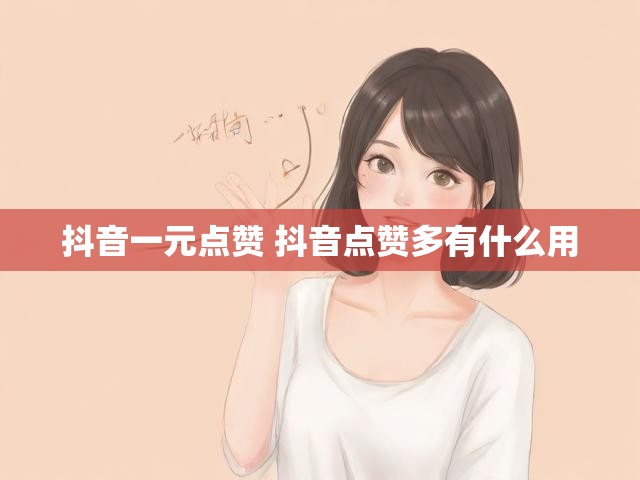 抖音一元点赞 抖音点赞多有什么用