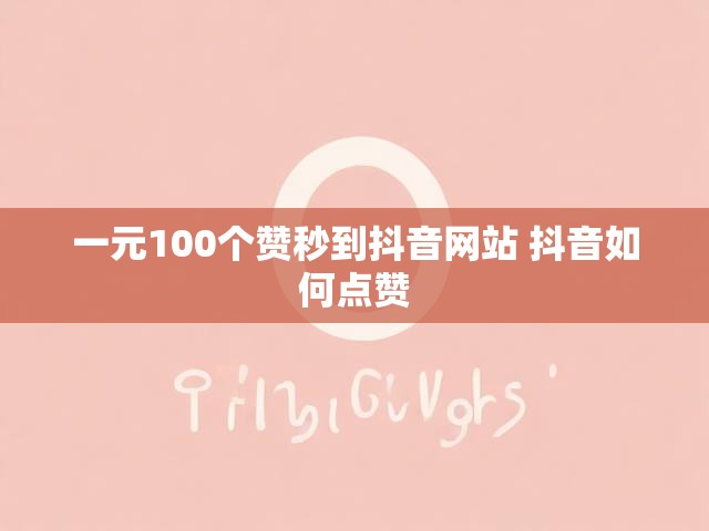 一元100个赞秒到抖音网站 抖音如何点赞