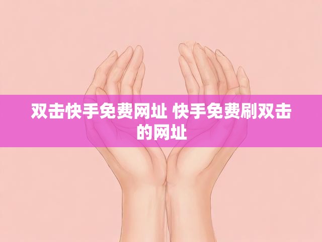 双击快手免费网址 快手免费刷双击的网址