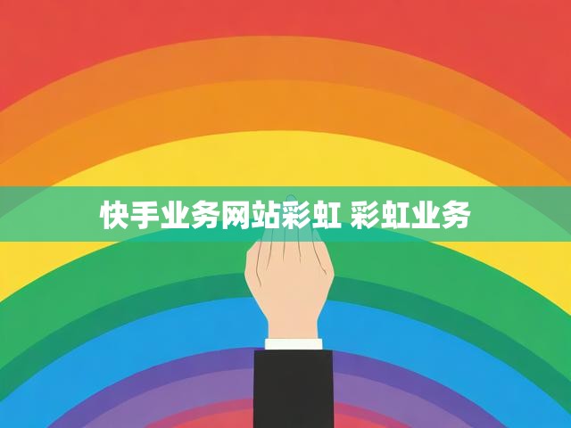 快手业务网站彩虹 彩虹业务