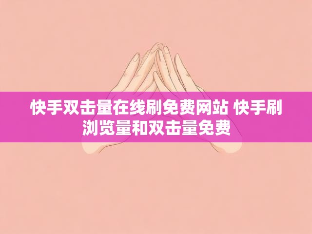 快手双击量在线刷免费网站 快手刷浏览量和双击量免费