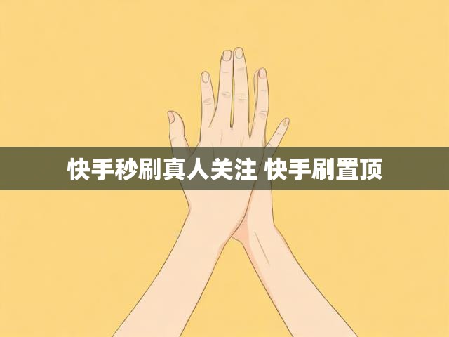 快手秒刷真人关注 快手刷置顶