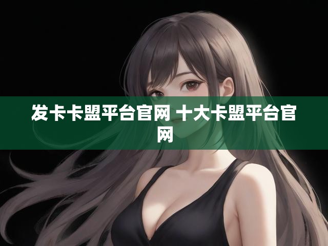 发卡卡盟平台官网 十大卡盟平台官网