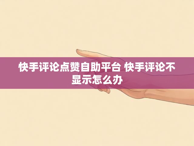 快手评论点赞自助平台 快手评论不显示怎么办