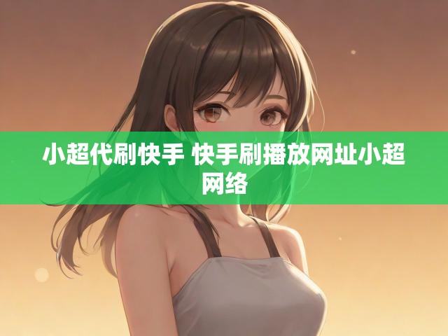 小超代刷快手 快手刷播放网址小超网络