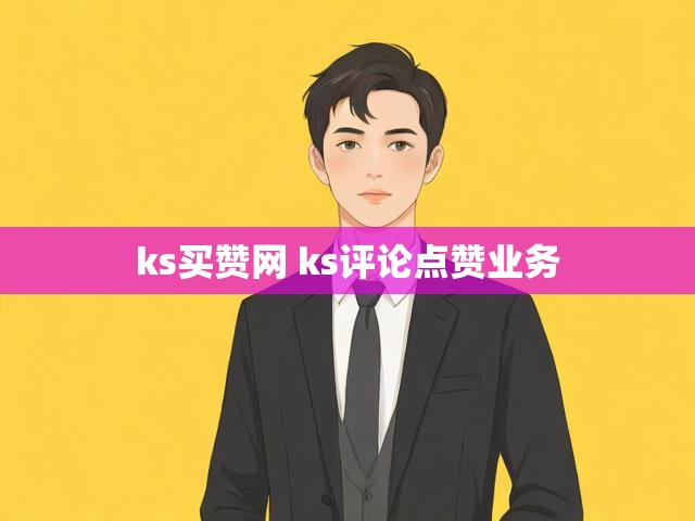 ks买赞网 ks评论点赞业务