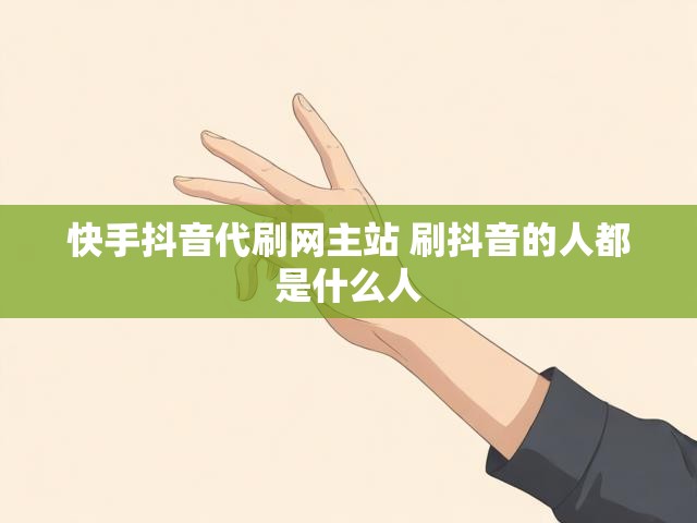 快手抖音代刷网主站 刷抖音的人都是什么人