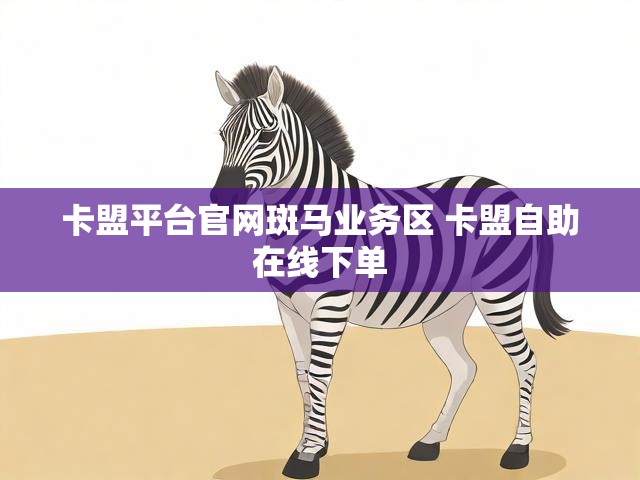 卡盟平台官网斑马业务区 卡盟自助在线下单