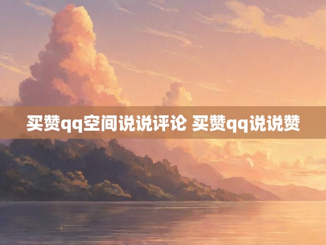 买赞qq空间说说评论 买赞qq说说赞