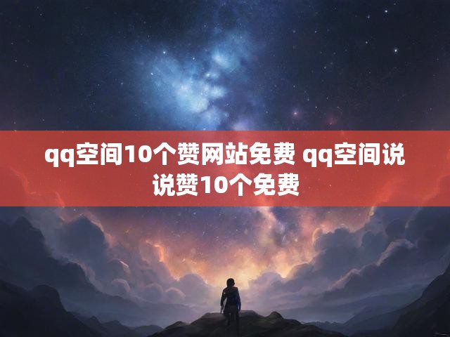 qq空间10个赞网站免费 qq空间说说赞10个免费