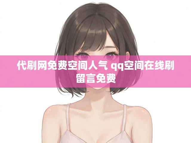 代刷网免费空间人气 qq空间在线刷留言免费