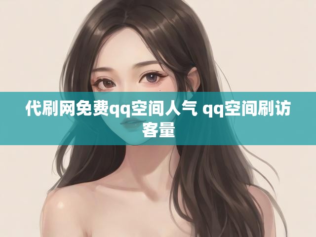 代刷网免费qq空间人气 qq空间刷访客量