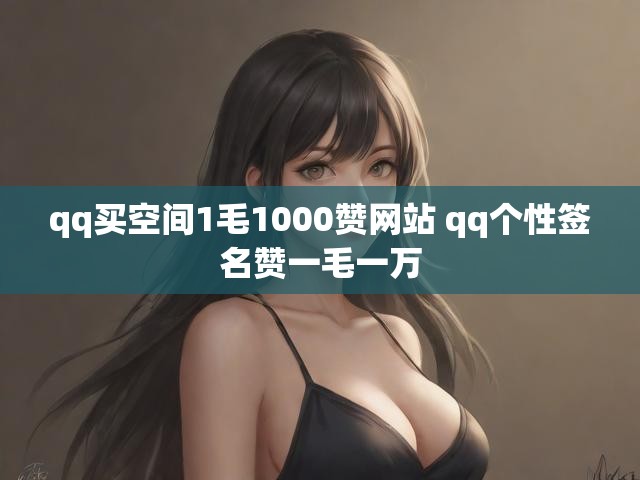 qq买空间1毛1000赞网站 qq个性签名赞一毛一万