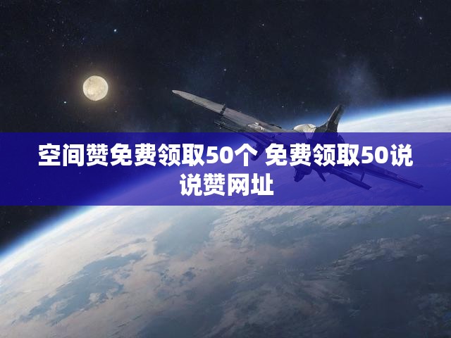 空间赞免费领取50个 免费领取50说说赞网址