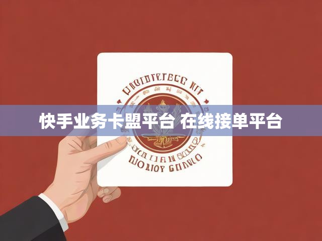 快手业务卡盟平台 在线接单平台