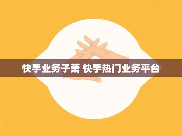 快手业务子萧 快手热门业务平台