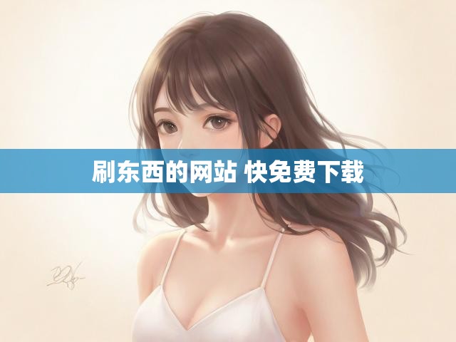 刷东西的网站 快免费下载