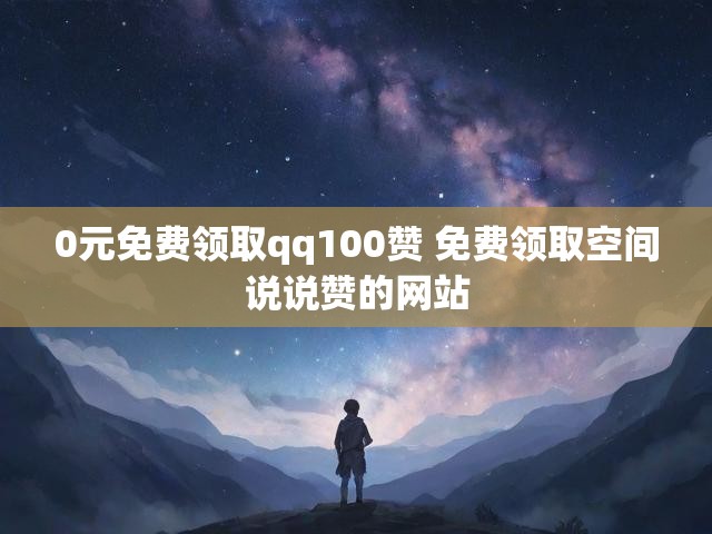 0元免费领取qq100赞 免费领取空间说说赞的网站