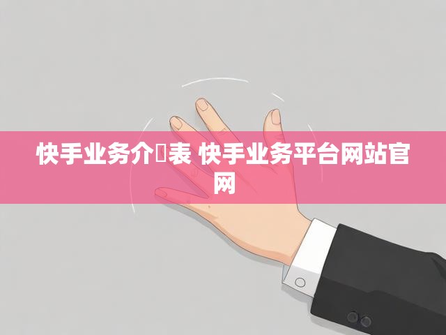 快手业务介佫表 快手业务平台网站官网