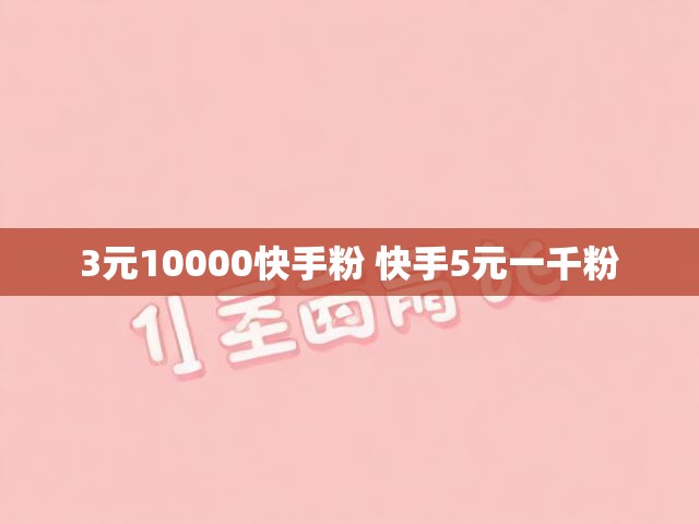 3元10000快手粉 快手5元一千粉
