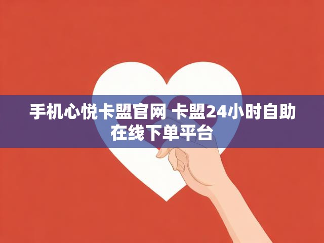 手机心悦卡盟官网 卡盟24小时自助在线下单平台