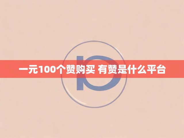 一元100个赞购买 有赞是什么平台