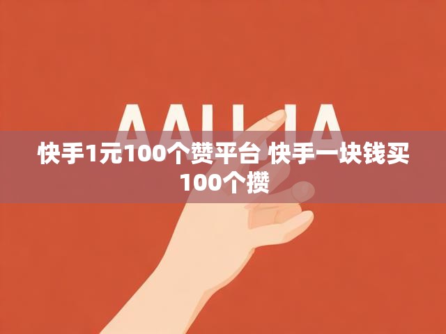 快手1元100个赞平台 快手一块钱买100个攒