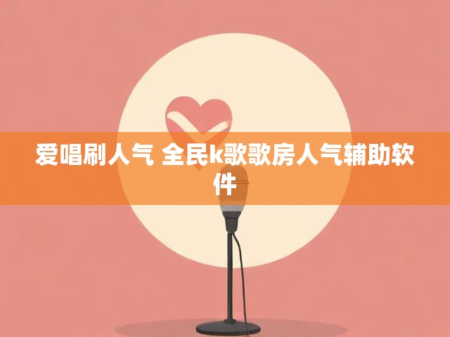 爱唱刷人气 全民k歌歌房人气辅助软件