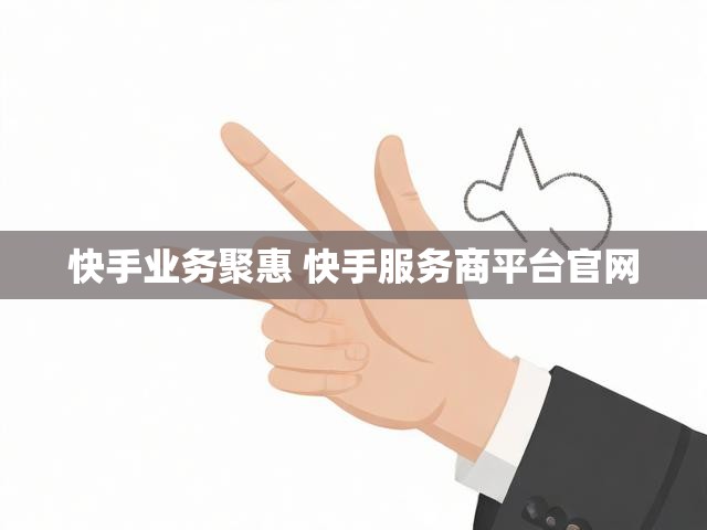 快手业务聚惠 快手服务商平台官网