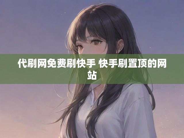 代刷网免费刷快手 快手刷置顶的网站