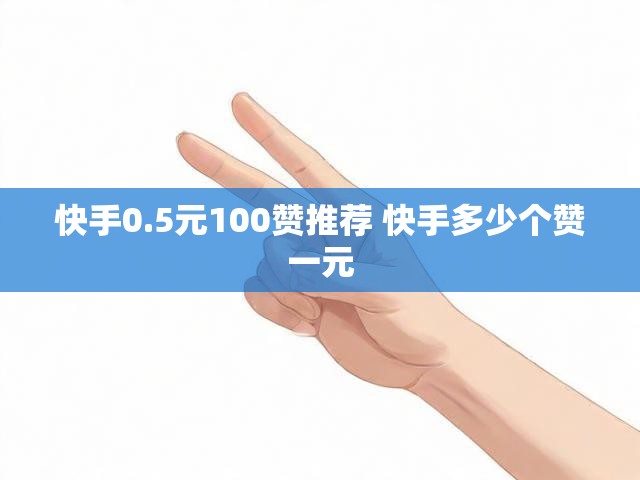 快手0.5元100赞推荐 快手多少个赞一元