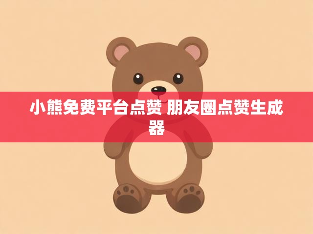 小熊免费平台点赞 朋友圈点赞生成器