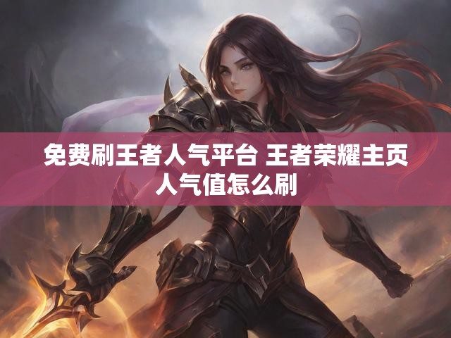 免费刷王者人气平台 王者荣耀主页人气值怎么刷