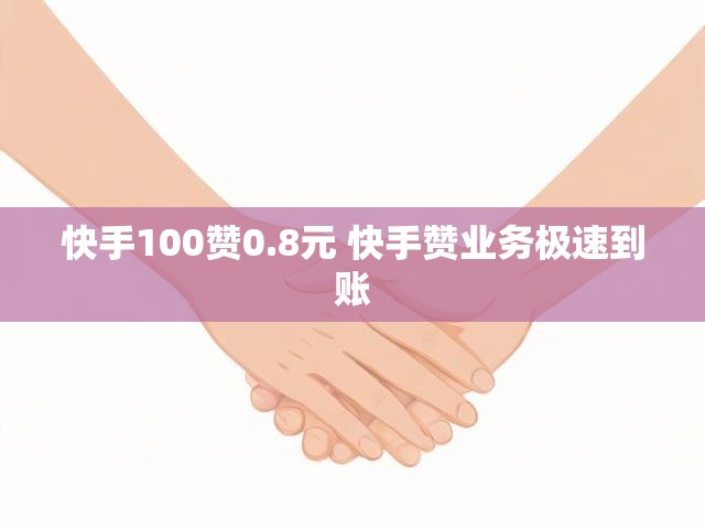快手100赞0.8元 快手赞业务极速到账