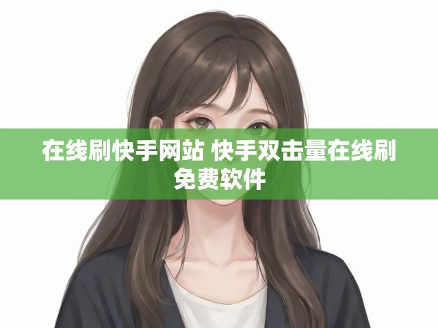 在线刷快手网站 快手双击量在线刷免费软件