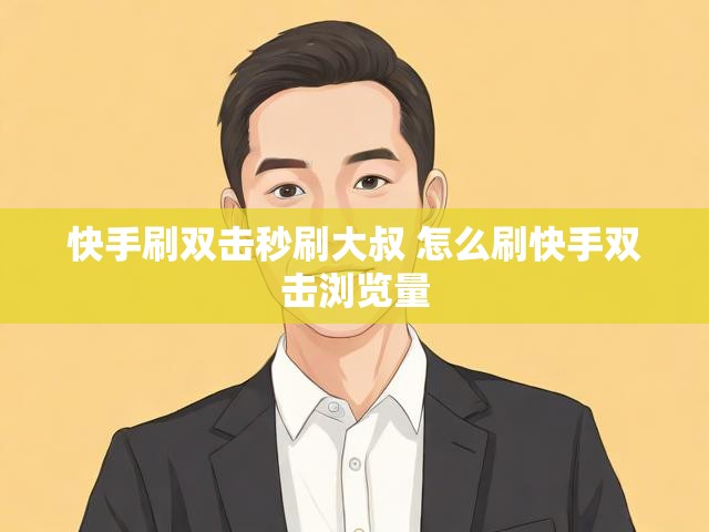 快手刷双击秒刷大叔 怎么刷快手双击浏览量