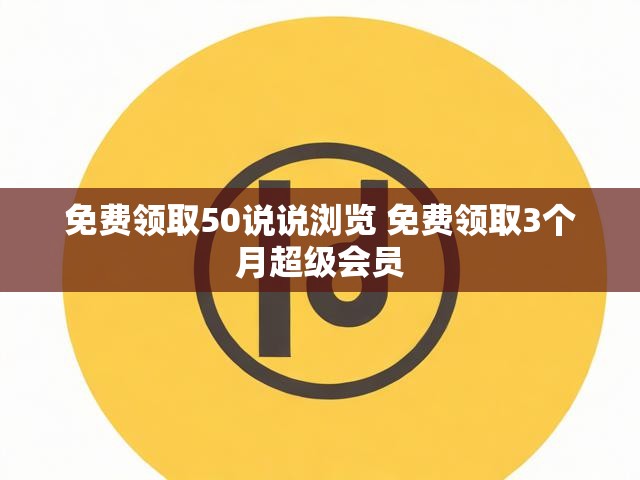 免费领取50说说浏览 免费领取3个月超级会员