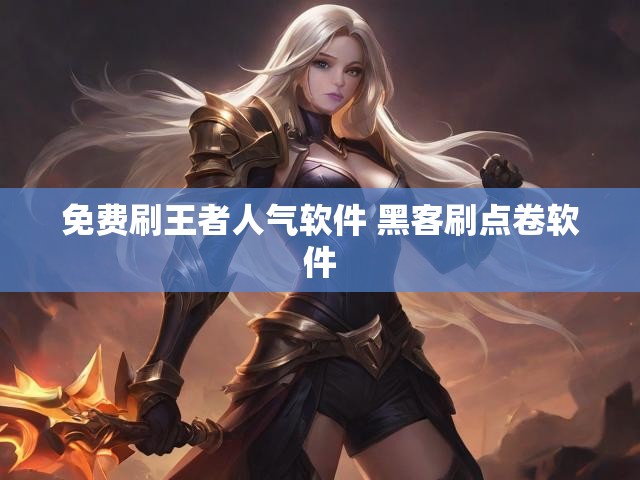 免费刷王者人气软件 黑客刷点卷软件