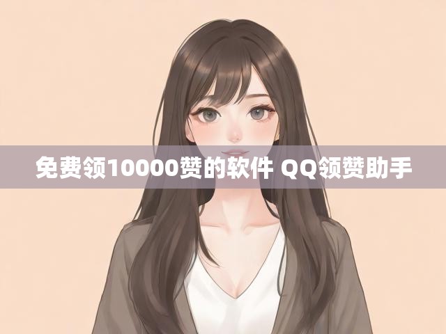 免费领10000赞的软件 QQ领赞助手