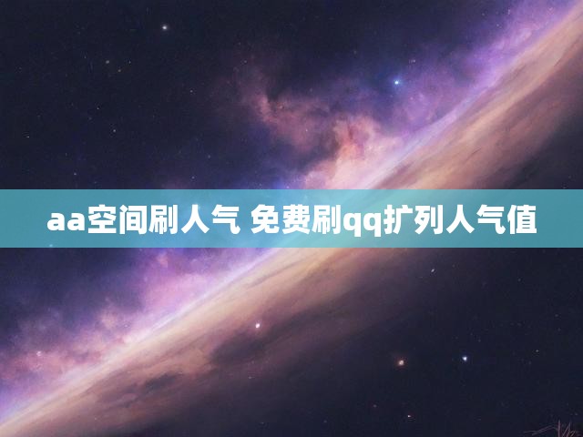 aa空间刷人气 免费刷qq扩列人气值