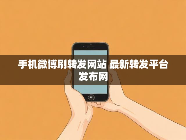 手机微博刷转发网站 最新转发平台发布网