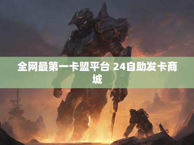全网最第一卡盟平台 24自助发卡商城