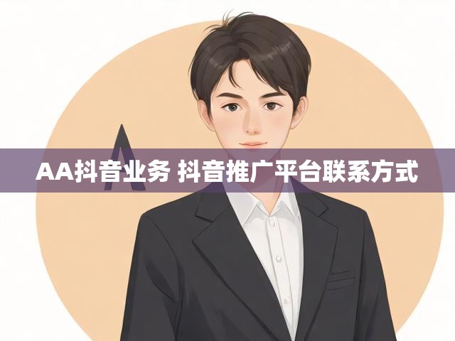 AA抖音业务 抖音推广平台联系方式