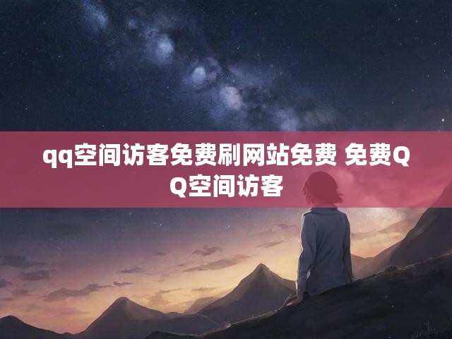 qq空间访客免费刷网站免费 免费QQ空间访客