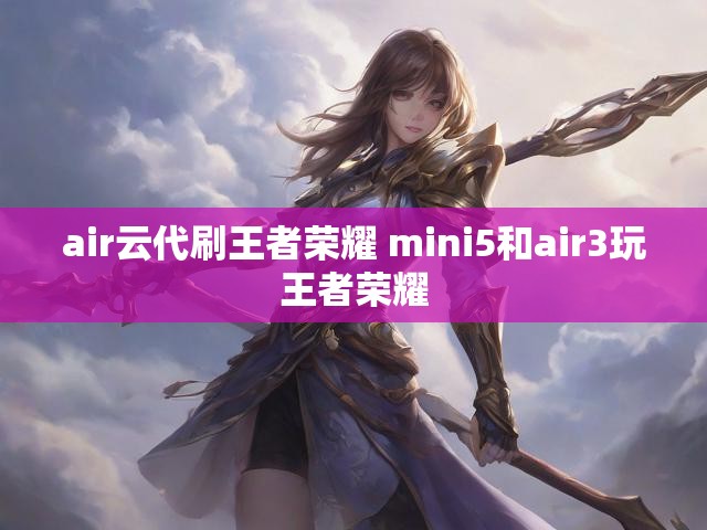 air云代刷王者荣耀 mini5和air3玩王者荣耀